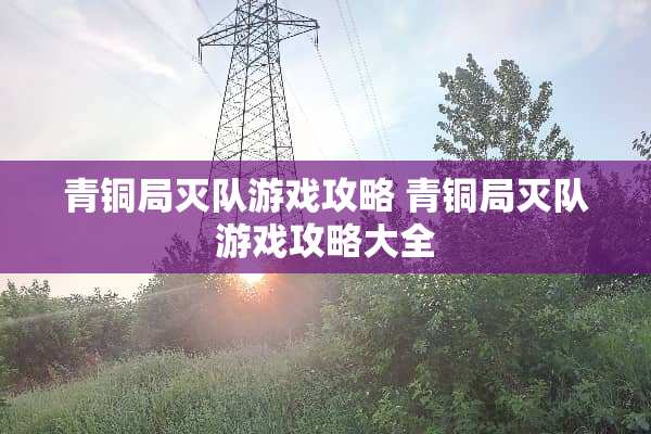 青铜局灭队游戏攻略 青铜局灭队游戏攻略大全
