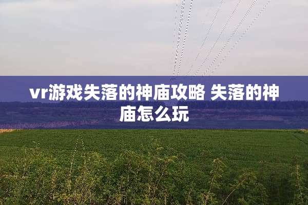 vr游戏失落的神庙攻略 失落的神庙怎么玩