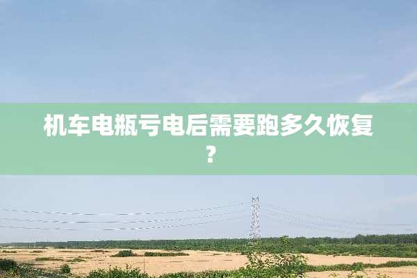 机车电瓶亏电后需要跑多久恢复？