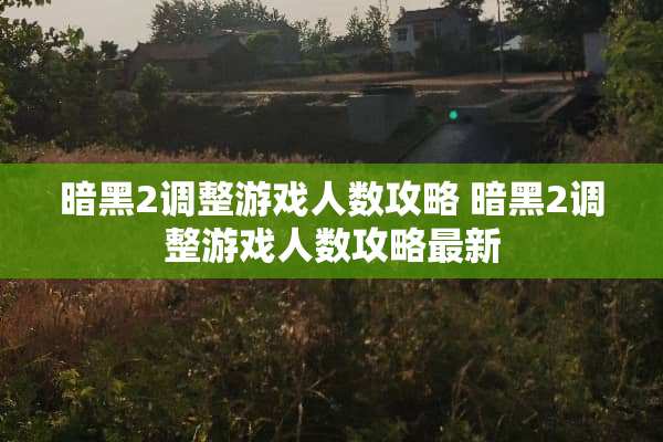 暗黑2调整游戏人数攻略 暗黑2调整游戏人数攻略最新