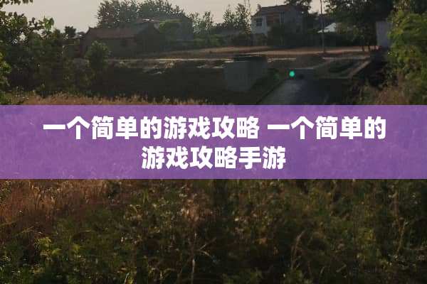 一个简单的游戏攻略 一个简单的游戏攻略手游