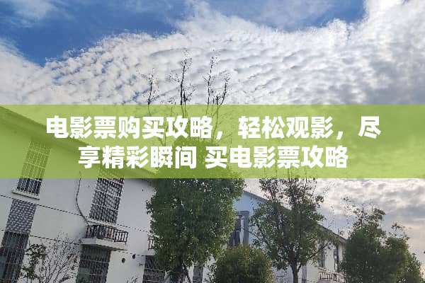 电影票购买攻略，轻松观影，尽享精彩瞬间 买电影票攻略
