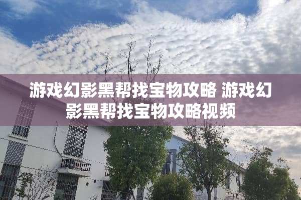 游戏幻影黑帮找宝物攻略 游戏幻影黑帮找宝物攻略视频