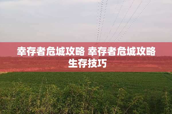 幸存者危城攻略 幸存者危城攻略 生存技巧