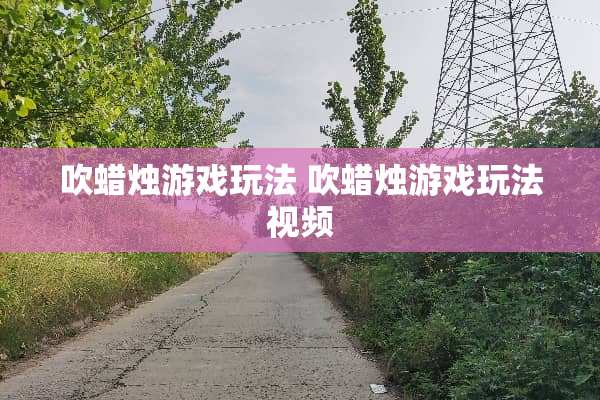吹蜡烛游戏玩法 吹蜡烛游戏玩法视频