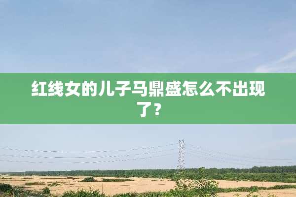 红线女的儿子马鼎盛怎么不出现了？