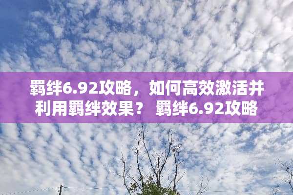 羁绊6.92攻略，如何高效激活并利用羁绊效果？ 羁绊6.92攻略