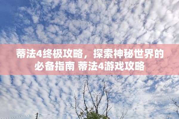 蒂法4终极攻略，探索神秘世界的必备指南 蒂法4游戏攻略