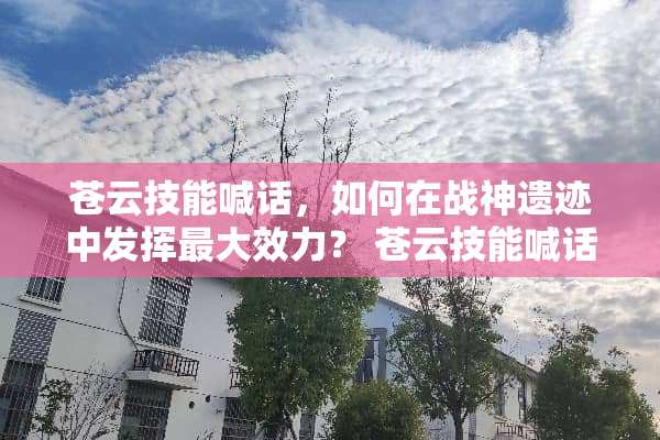 苍云技能喊话，如何在战神遗迹中发挥最大效力？ 苍云技能喊话