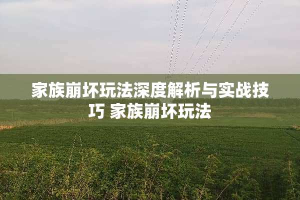 家族崩坏玩法深度解析与实战技巧 家族崩坏玩法