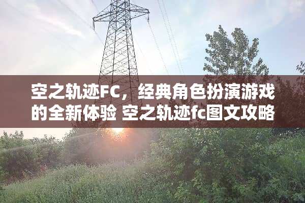 空之轨迹FC，经典角色扮演游戏的全新体验 空之轨迹fc图文攻略