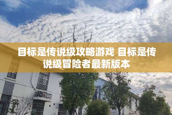 目标是传说级攻略游戏 目标是传说级冒险者最新版本