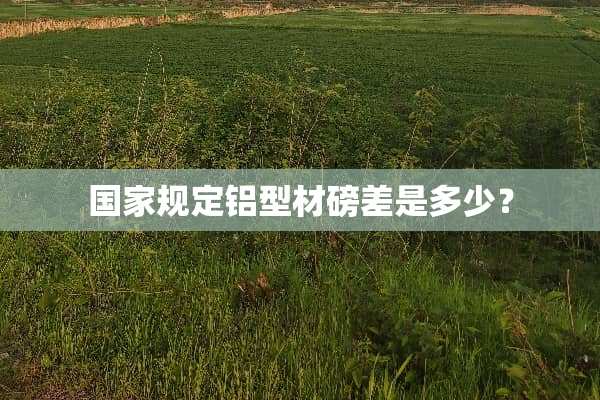 国家规定铝型材磅差是多少？