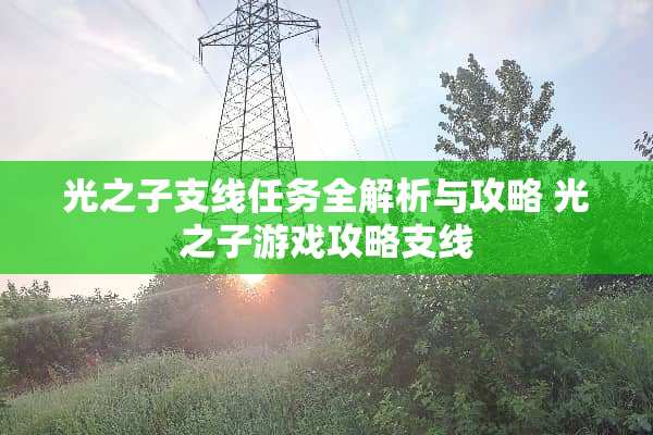 光之子支线任务全解析与攻略 光之子游戏攻略支线