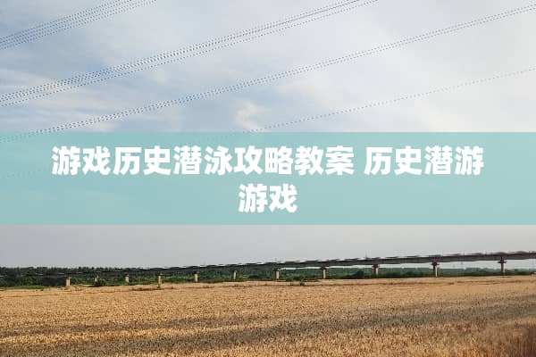 游戏历史潜泳攻略教案 历史潜游游戏
