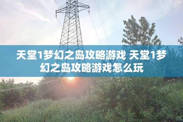 天堂1梦幻之岛攻略游戏 天堂1梦幻之岛攻略游戏怎么玩