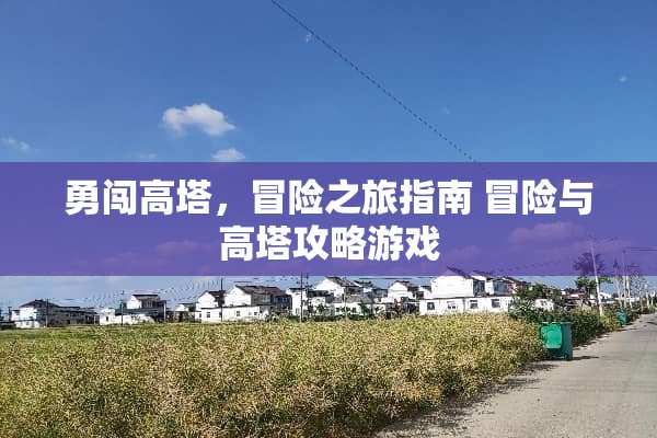 勇闯高塔，冒险之旅指南 冒险与高塔攻略游戏