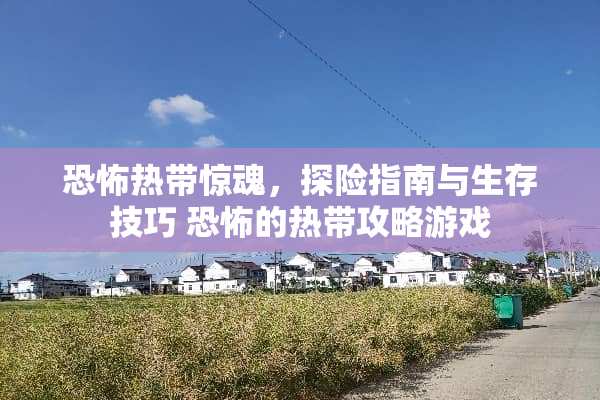 恐怖热带惊魂，探险指南与生存技巧 恐怖的热带攻略游戏