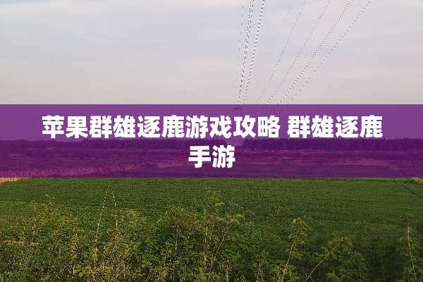 苹果群雄逐鹿游戏攻略 群雄逐鹿手游