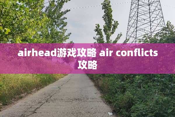 airhead游戏攻略 air conflicts攻略