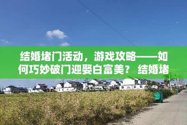 结婚堵门活动，游戏攻略——如何巧妙破门迎娶白富美？ 结婚堵门活动游戏攻略