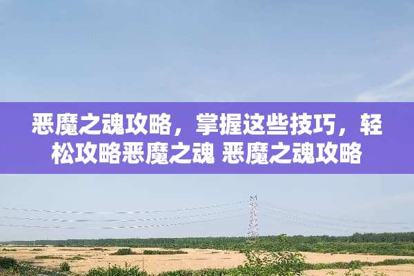 恶魔之魂攻略，掌握这些技巧，轻松攻略恶魔之魂 恶魔之魂攻略