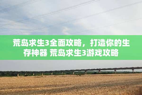 荒岛求生3全面攻略，打造你的生存神器 荒岛求生3游戏攻略