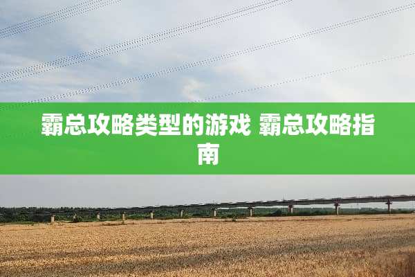 霸总攻略类型的游戏 霸总攻略指南