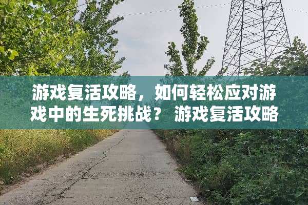 游戏**攻略，如何轻松应对游戏中的生死挑战？ 游戏**攻略