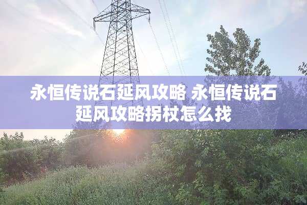 永恒传说石延风攻略 永恒传说石延风攻略拐杖怎么找