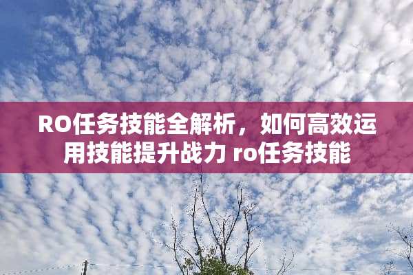RO任务技能全解析，如何高效运用技能提升战力 ro任务技能