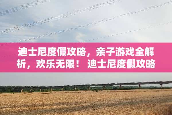 迪士尼度假攻略，亲子游戏全解析，欢乐无限！ 迪士尼度假攻略亲子游戏
