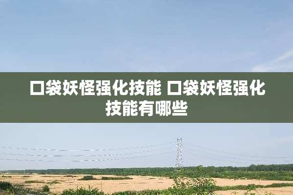 口袋妖怪强化技能 口袋妖怪强化技能有哪些