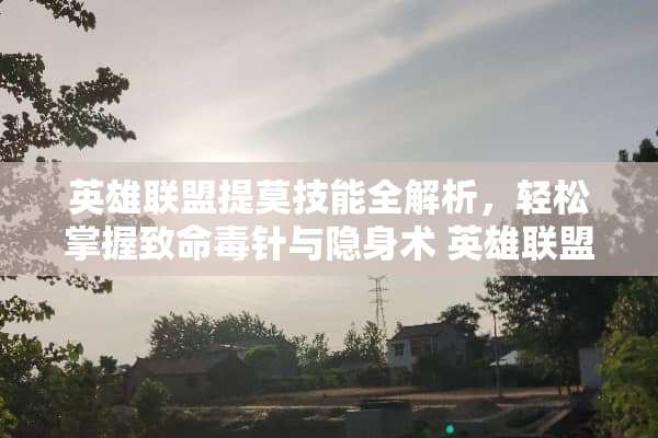 英雄联盟提莫技能全解析，轻松掌握致命毒针与隐身术 英雄联盟提莫技能介绍
