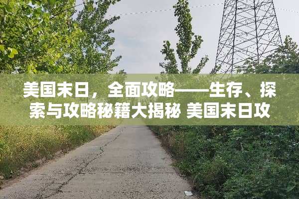 美国末日，全面攻略——生存、探索与攻略秘籍大揭秘 美国末日攻略