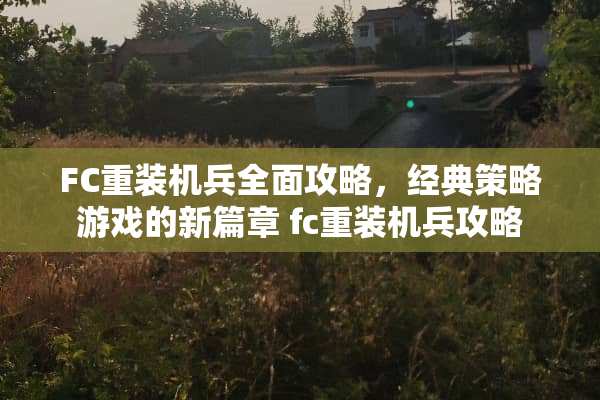 FC重装机兵全面攻略，经典策略游戏的新篇章 fc重装机兵攻略