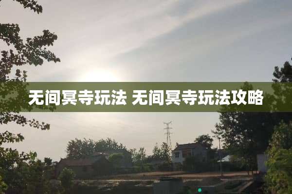 无间冥寺玩法 无间冥寺玩法攻略