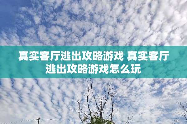 真实客厅逃出攻略游戏 真实客厅逃出攻略游戏怎么玩