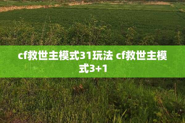 cf救世主模式31玩法 cf救世主模式3+1