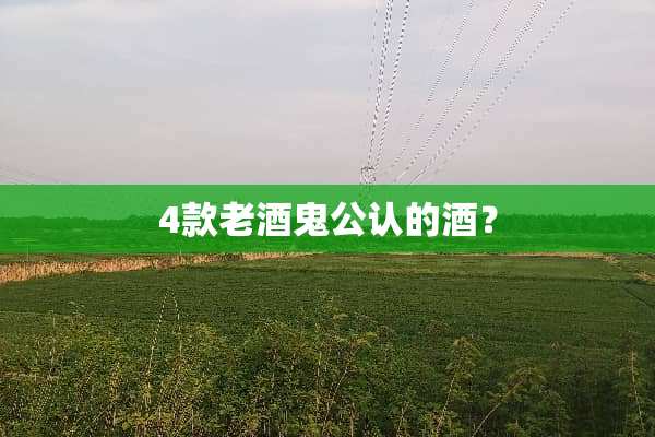 4款老酒鬼公认的酒？