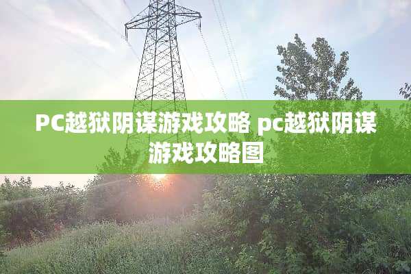 PC越狱阴谋游戏攻略 pc越狱阴谋游戏攻略图