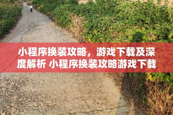 小程序换装攻略，游戏下载及深度解析 小程序换装攻略游戏下载
