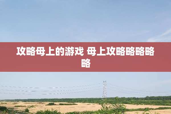 攻略母上的游戏 母上攻略略略略略