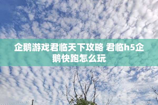 企鹅游戏君临天下攻略 君临h5企鹅快跑怎么玩