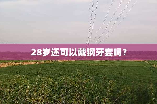 28岁还可以戴钢牙套吗？