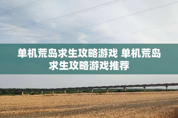 单机荒岛求生攻略游戏 单机荒岛求生攻略游戏推荐