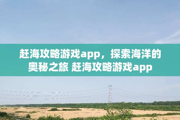 赶海攻略游戏app，探索海洋的奥秘之旅 赶海攻略游戏app