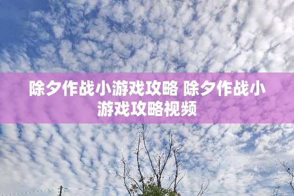 除夕作战小游戏攻略 除夕作战小游戏攻略视频