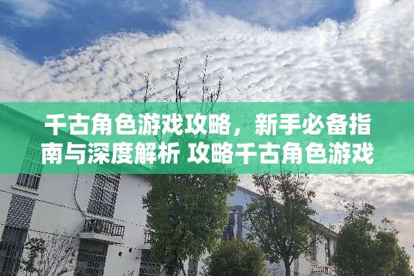 千古角色游戏攻略，新手必备指南与深度解析 攻略千古角色游戏