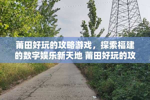 莆田好玩的攻略游戏，探索福建的数字娱乐新天地 莆田好玩的攻略游戏